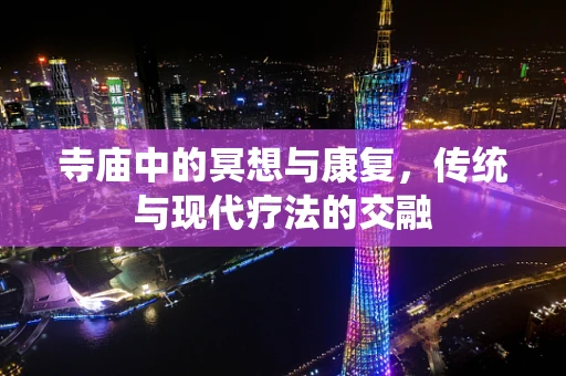 寺庙中的冥想与康复，传统与现代疗法的交融