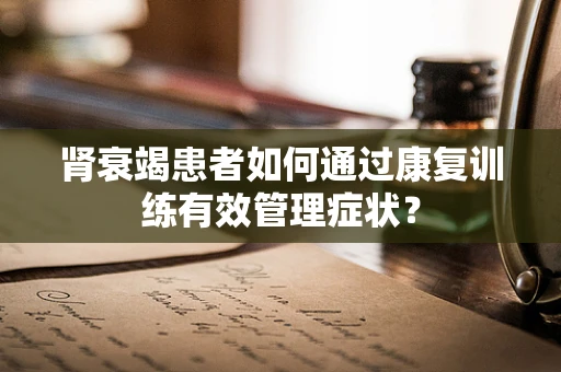 肾衰竭患者如何通过康复训练有效管理症状？