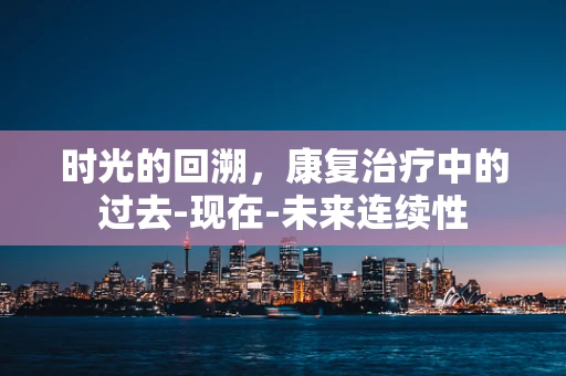 时光的回溯，康复治疗中的过去-现在-未来连续性