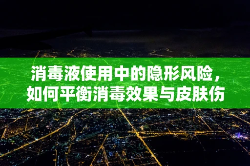 消毒液使用中的隐形风险，如何平衡消毒效果与皮肤伤害？