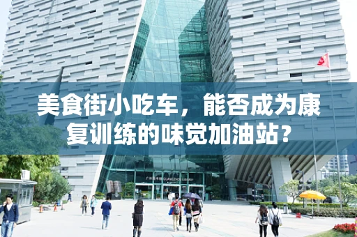 美食街小吃车，能否成为康复训练的味觉加油站？