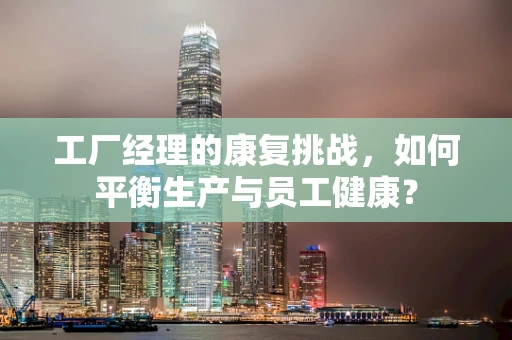 工厂经理的康复挑战，如何平衡生产与员工健康？