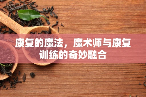 康复的魔法，魔术师与康复训练的奇妙融合