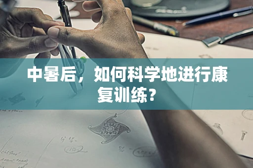 中暑后，如何科学地进行康复训练？