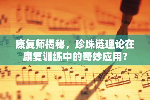 康复师揭秘，珍珠链理论在康复训练中的奇妙应用？