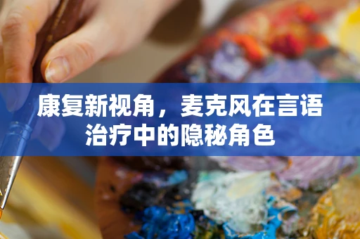 康复新视角，麦克风在言语治疗中的隐秘角色