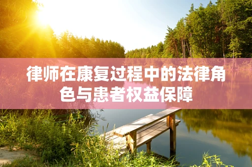 律师在康复过程中的法律角色与患者权益保障