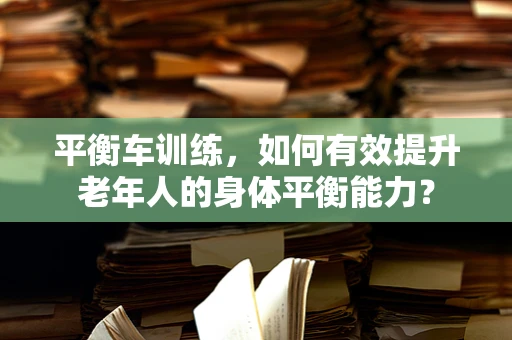 平衡车训练，如何有效提升老年人的身体平衡能力？