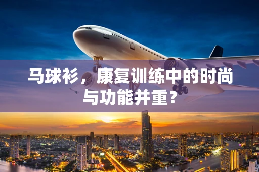 马球衫，康复训练中的时尚与功能并重？