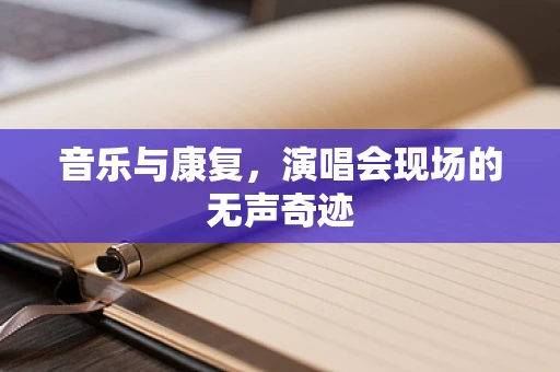 音乐与康复，演唱会现场的无声奇迹