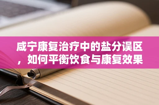 咸宁康复治疗中的盐分误区，如何平衡饮食与康复效果？
