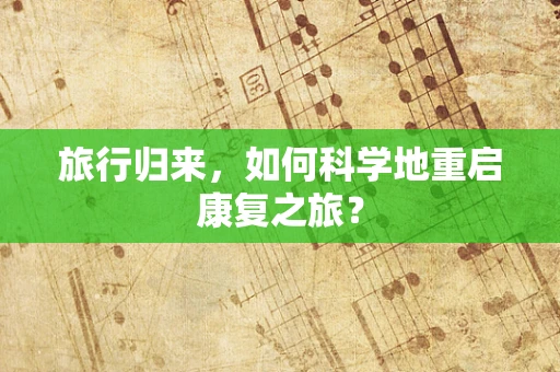 旅行归来，如何科学地重启康复之旅？
