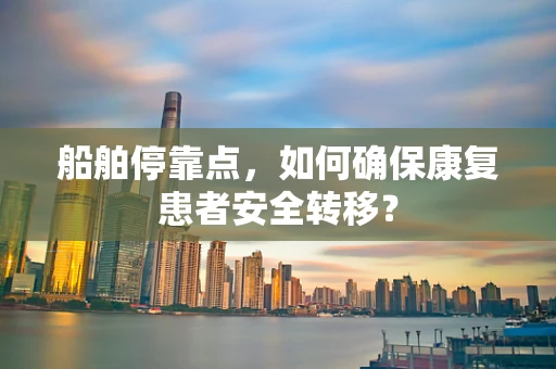 船舶停靠点，如何确保康复患者安全转移？
