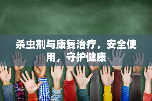 杀虫剂与康复治疗，安全使用，守护健康