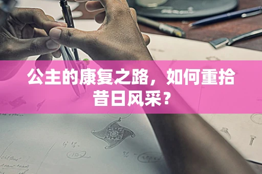 公主的康复之路，如何重拾昔日风采？