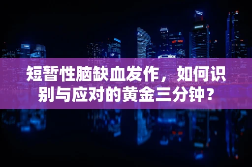 短暂性脑缺血发作，如何识别与应对的黄金三分钟？