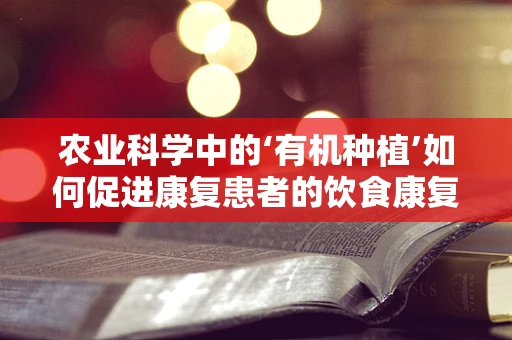 农业科学中的‘有机种植’如何促进康复患者的饮食康复？