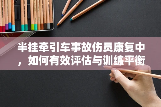 半挂牵引车事故伤员康复中，如何有效评估与训练平衡能力？