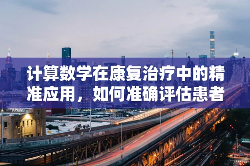 计算数学在康复治疗中的精准应用，如何准确评估患者的步态速度？