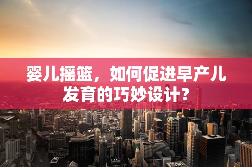 婴儿摇篮，如何促进早产儿发育的巧妙设计？
