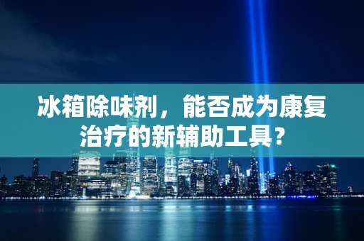 冰箱除味剂，能否成为康复治疗的新辅助工具？