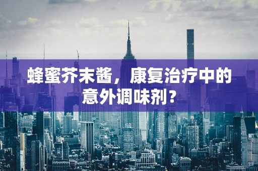 蜂蜜芥末酱，康复治疗中的意外调味剂？