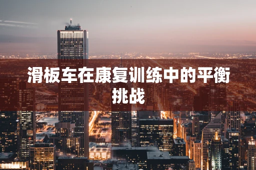 滑板车在康复训练中的平衡挑战