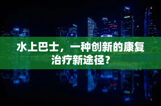 水上巴士，一种创新的康复治疗新途径？
