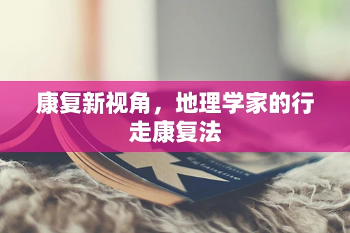 康复新视角，地理学家的行走康复法