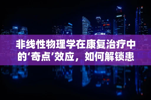 非线性物理学在康复治疗中的‘奇点’效应，如何解锁患者恢复的未知潜力？