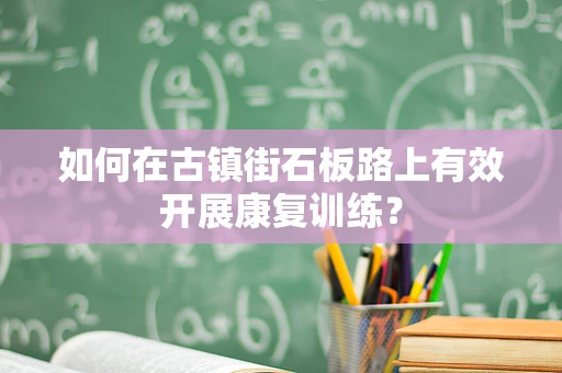 如何在古镇街石板路上有效开展康复训练？
