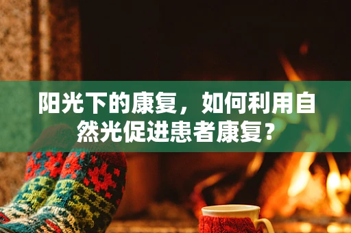 阳光下的康复，如何利用自然光促进患者康复？
