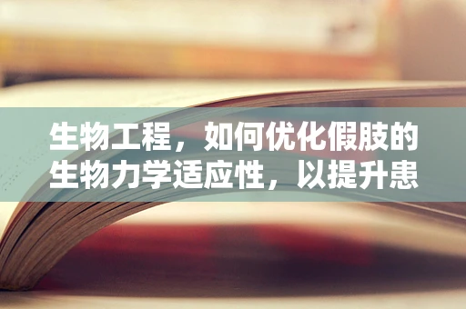 生物工程，如何优化假肢的生物力学适应性，以提升患者生活质量？