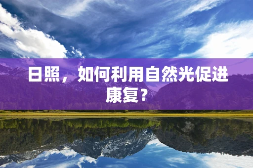 日照，如何利用自然光促进康复？