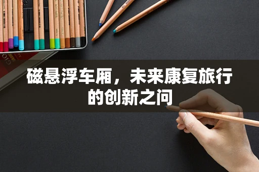磁悬浮车厢，未来康复旅行的创新之问