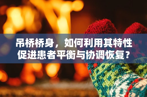 吊桥桥身，如何利用其特性促进患者平衡与协调恢复？