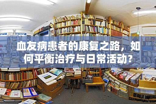 血友病患者的康复之路，如何平衡治疗与日常活动？