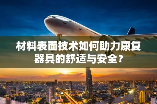 材料表面技术如何助力康复器具的舒适与安全？