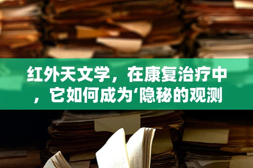 红外天文学，在康复治疗中，它如何成为‘隐秘的观测者’？