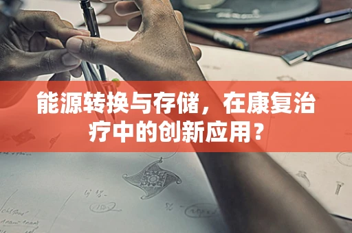 能源转换与存储，在康复治疗中的创新应用？