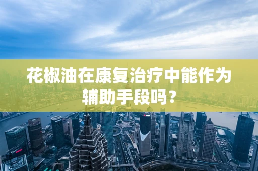 花椒油在康复治疗中能作为辅助手段吗？