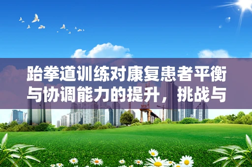 跆拳道训练对康复患者平衡与协调能力的提升，挑战与机遇并存？