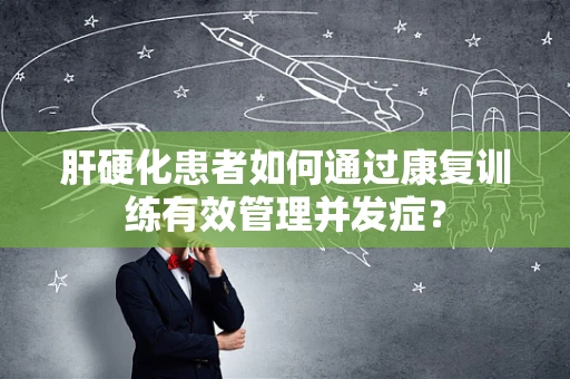 肝硬化患者如何通过康复训练有效管理并发症？