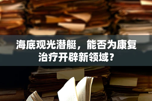 海底观光潜艇，能否为康复治疗开辟新领域？