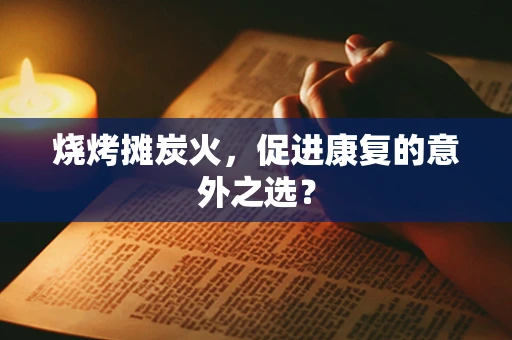烧烤摊炭火，促进康复的意外之选？