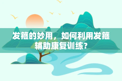 发箍的妙用，如何利用发箍辅助康复训练？