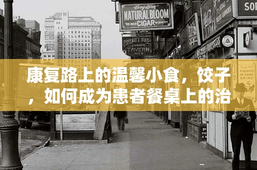 康复路上的温馨小食，饺子，如何成为患者餐桌上的治愈系选择？