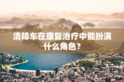 清障车在康复治疗中能扮演什么角色？