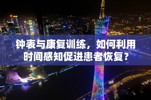 钟表与康复训练，如何利用时间感知促进患者恢复？