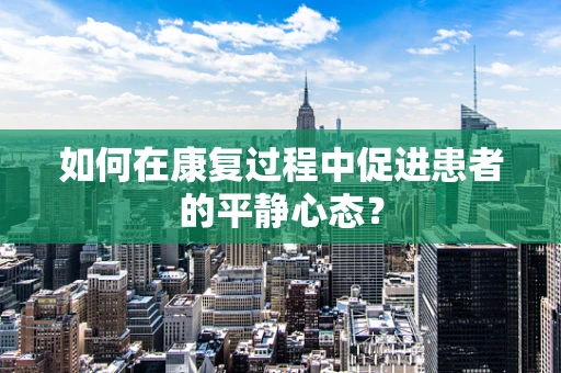如何在康复过程中促进患者的平静心态？